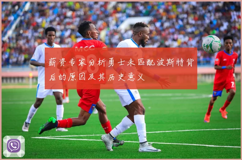 薪资专家分析勇士未匹配波斯特背后的原因及其历史意义