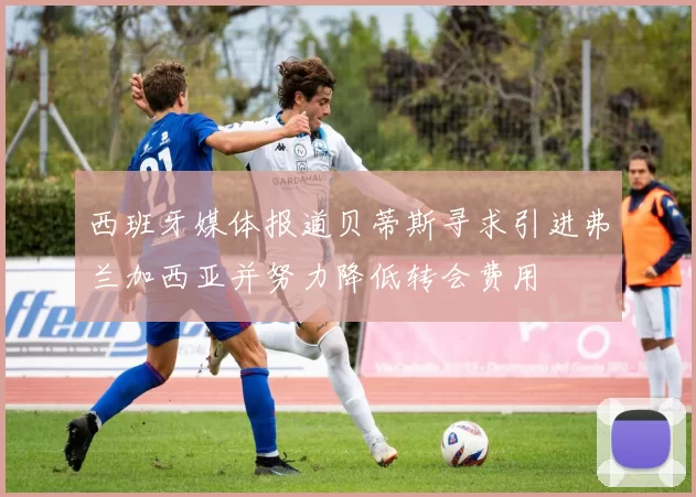 西班牙媒体报道贝蒂斯寻求引进弗兰加西亚并努力降低转会费用